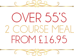 OVER 55s : 2 COURSE MEAL FROM£*16.95